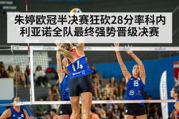 朱婷欧冠半决赛狂砍28分率科内利亚诺全队最终强势晋级决赛