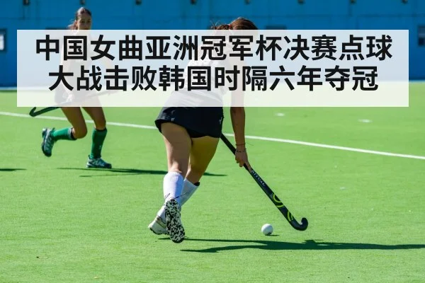 中国女曲亚洲冠军杯决赛点球大战击败韩国时隔六年夺冠