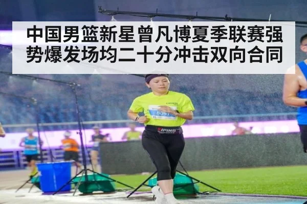 中国男篮新星曾凡博夏季联赛强势爆发场均二十分冲击双向合同
